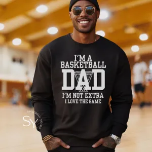 I'm a Basketball Dad | I'm not extra, I love the Game Sweatshirt