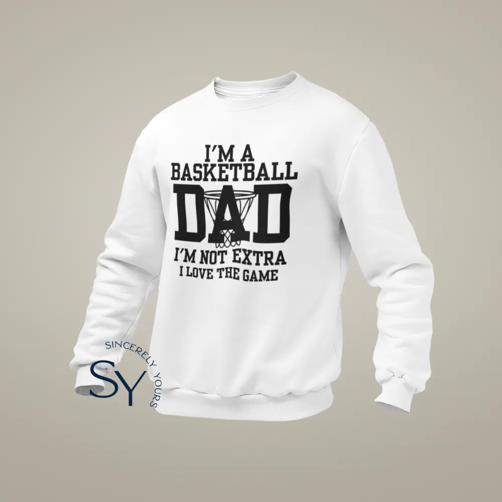 I'm a Basketball Dad | I'm not extra, I love the Game Sweatshirt